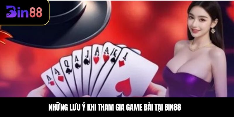 Những lưu ý khi tham gia game bài tại BIN88