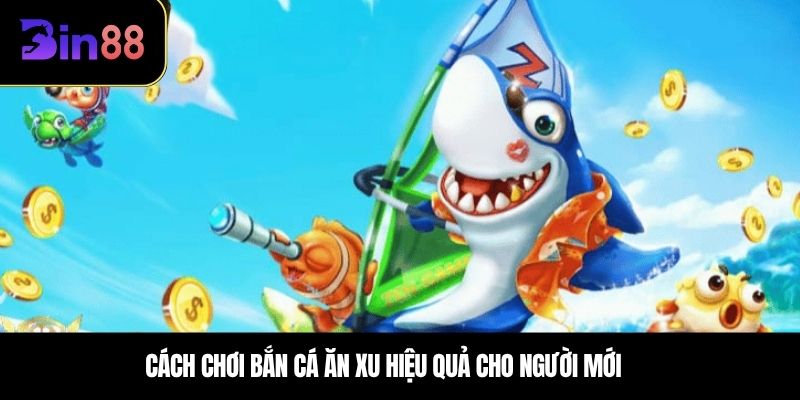 Cách chơi bắn cá ăn xu hiệu quả cho người mới