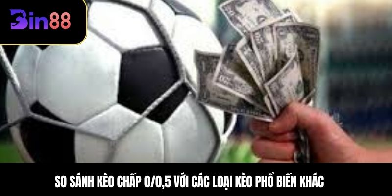 So sánh kèo chấp 0/0,5 với các loại kèo phổ biến khác